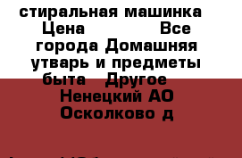 стиральная машинка › Цена ­ 18 000 - Все города Домашняя утварь и предметы быта » Другое   . Ненецкий АО,Осколково д.